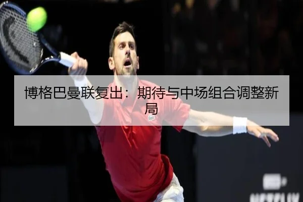 博格巴曼联复出：期待与中场组合调整新局